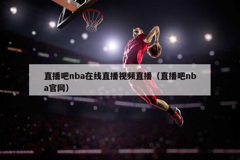 直播吧nba在线直播视频直播（直播吧nba官网）