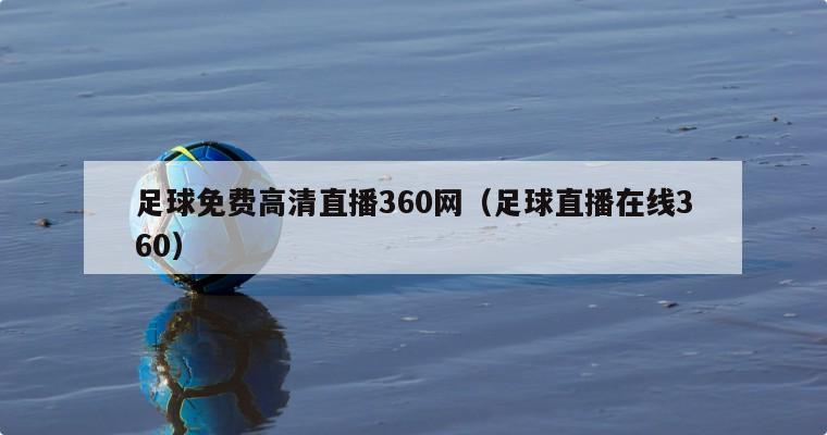 足球免费高清直播360网（足球直...