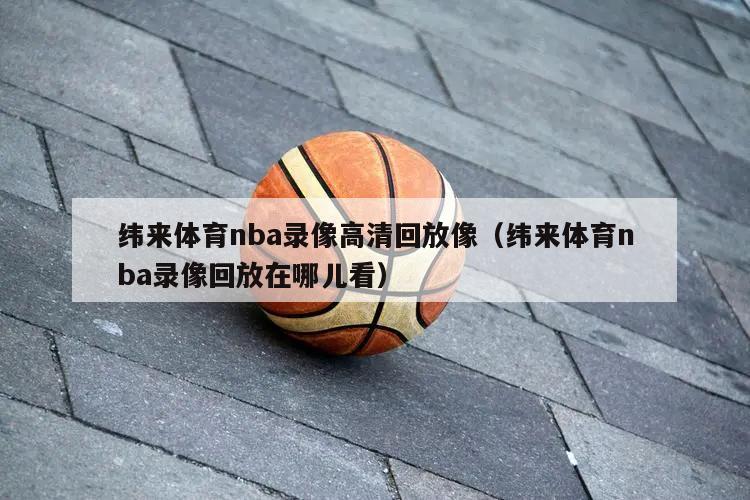 纬来体育nba录像高清回放像（纬...