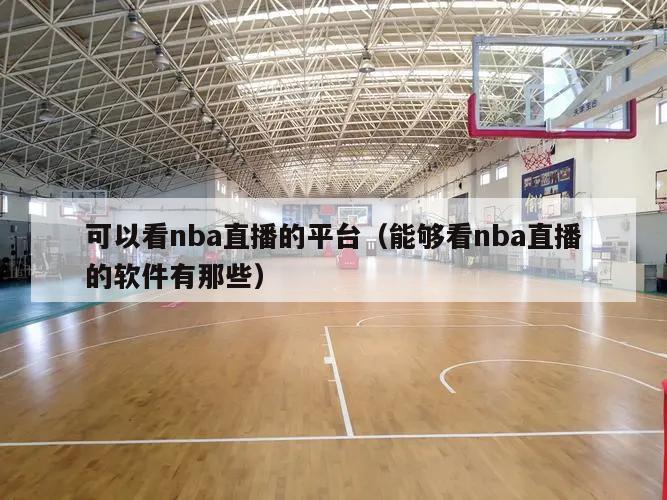 可以看nba直播的平台（能够看n...