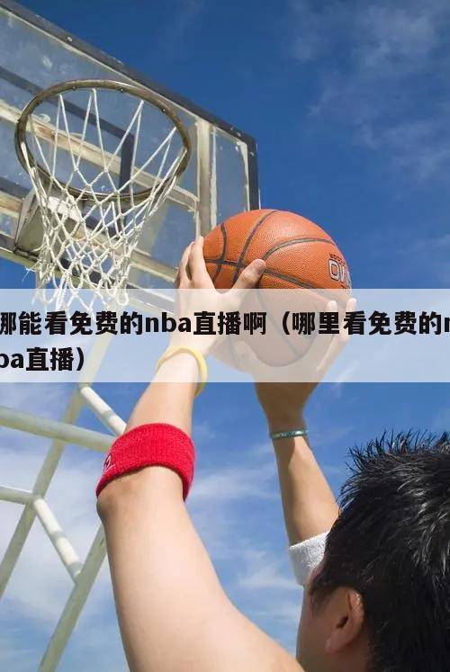 哪能看免费的nba直播啊（哪里看...