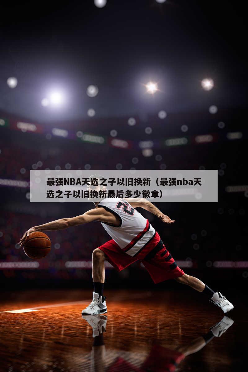 最强NBA天选之子以旧换新（最强...