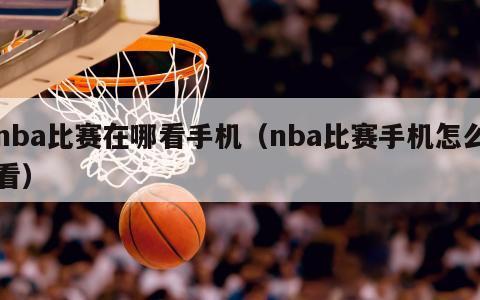 nba比赛在哪看手机（nba比赛...