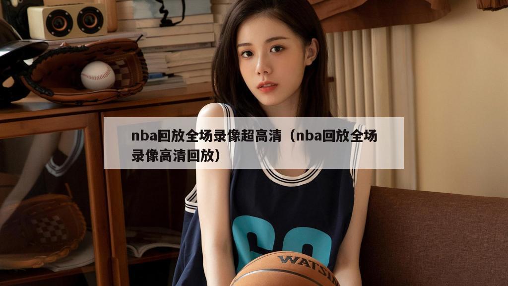 nba回放全场录像超高清（nba...