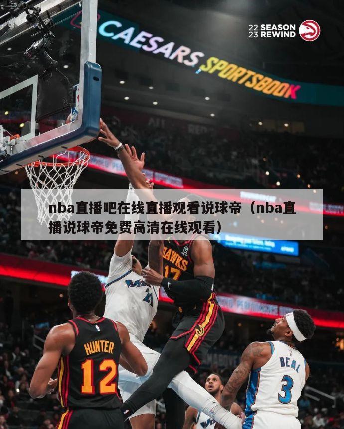 nba直播吧在线直播观看说球帝（nba直播说球帝免费高清在线观看）