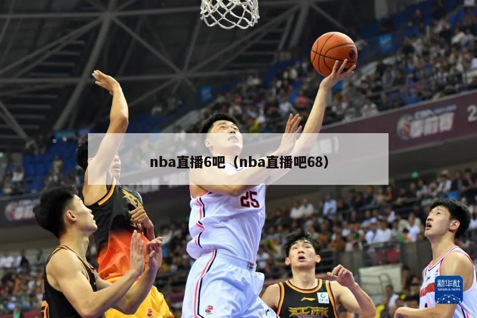 nba直播6吧（nba直播吧68）