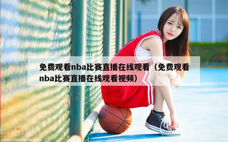 免费观看nba比赛直播在线观看（免费观看nba比赛直播在线观看视频）