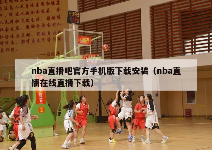 nba直播吧官方手机版下载安装（...