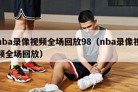 nba录像视频全场回放98（nb...
