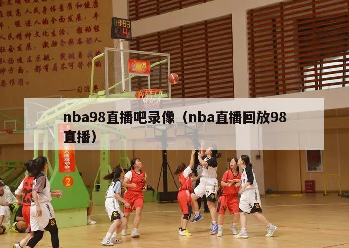 nba98直播吧录像（nba直播...