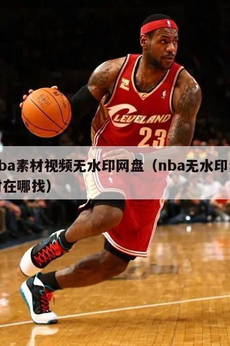 nba素材视频无水印网盘（nba...