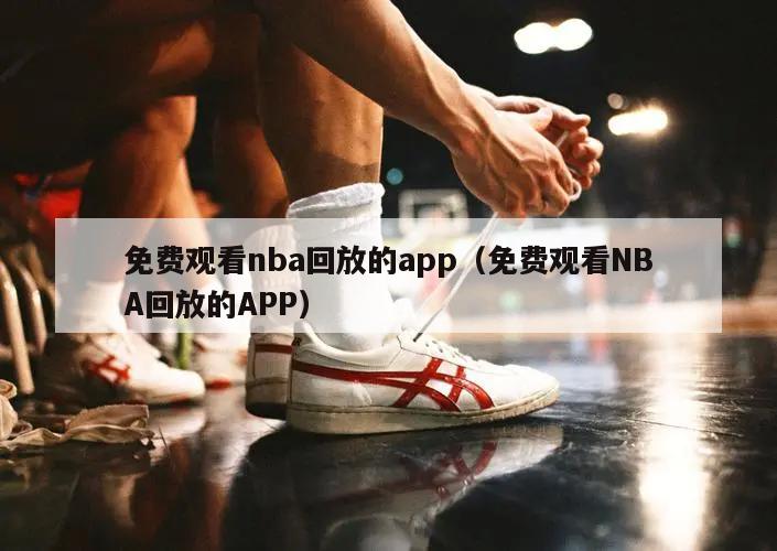 免费观看nba回放的app（免费...