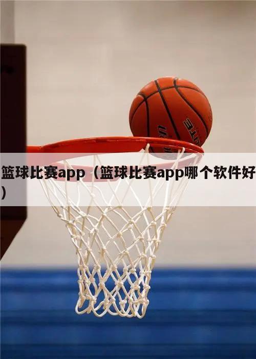 篮球比赛app（篮球比赛app哪...