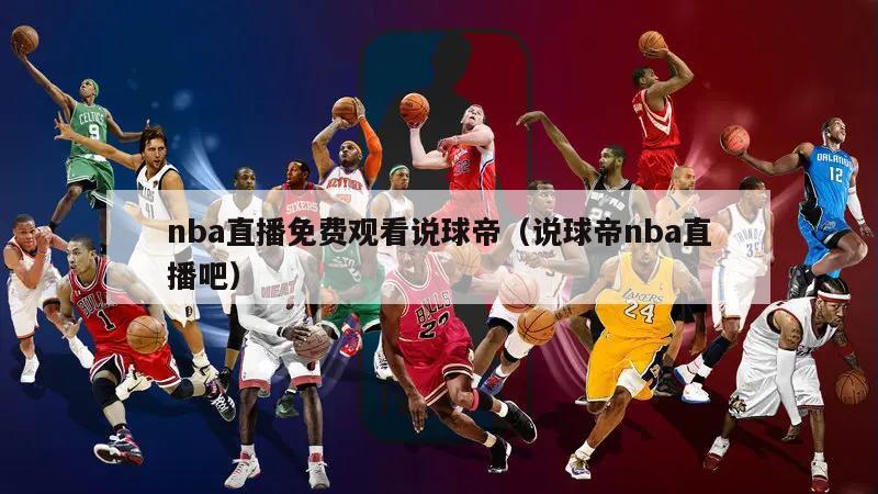nba直播免费观看说球帝（说球帝...