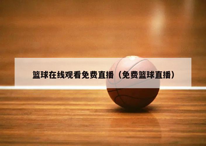 篮球在线观看免费直播（免费篮球直播）