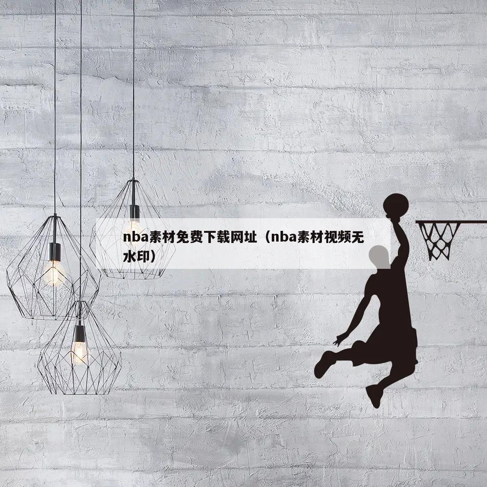 nba素材免费下载网址（nba素材视频无水印）