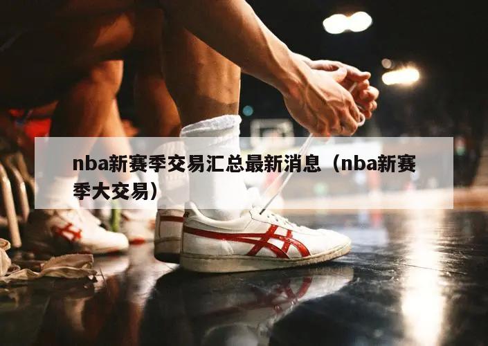 nba新赛季交易汇总最新消息（nba新赛季大交易）