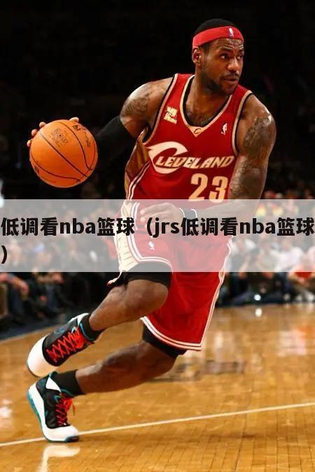 低调看nba篮球（jrs低调看nba篮球）
