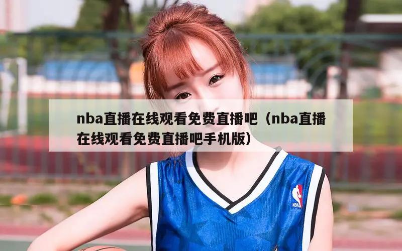 nba直播在线观看免费直播吧（nba直播在线观看免费直播吧手机版）