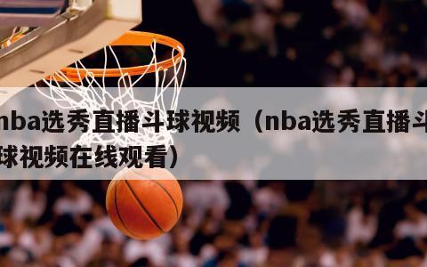 nba选秀直播斗球视频（nba选秀直播斗球视频在线观看）