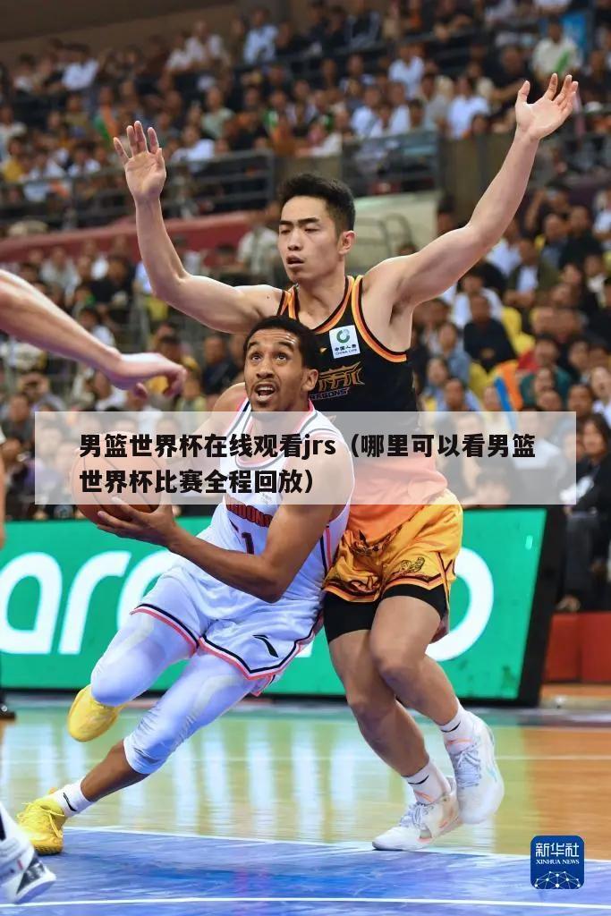 男篮世界杯在线观看jrs（哪里可以看男篮世界杯比赛全程回放）