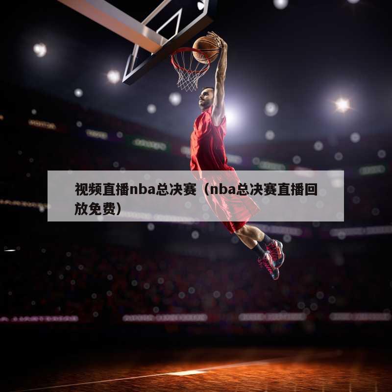 视频直播nba总决赛（nba总决赛直播回放免费）