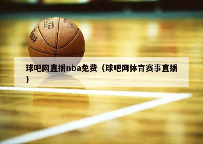 球吧网直播nba免费（球吧网体育...
