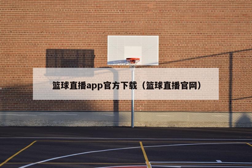 篮球直播app官方下载（篮球直播官网）