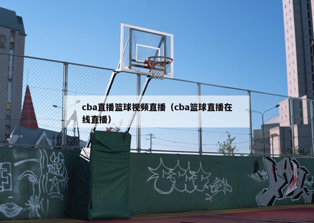 cba直播篮球视频直播（cba篮球直播在线直播）