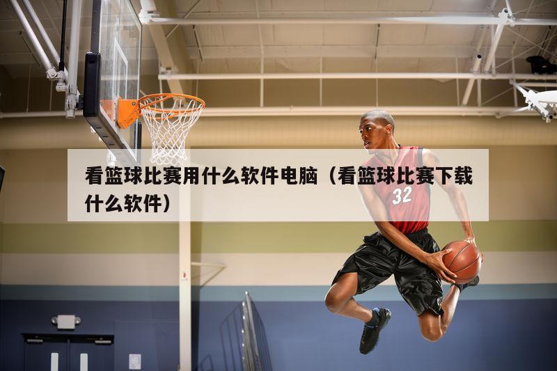 看篮球比赛用什么软件电脑（看篮球...