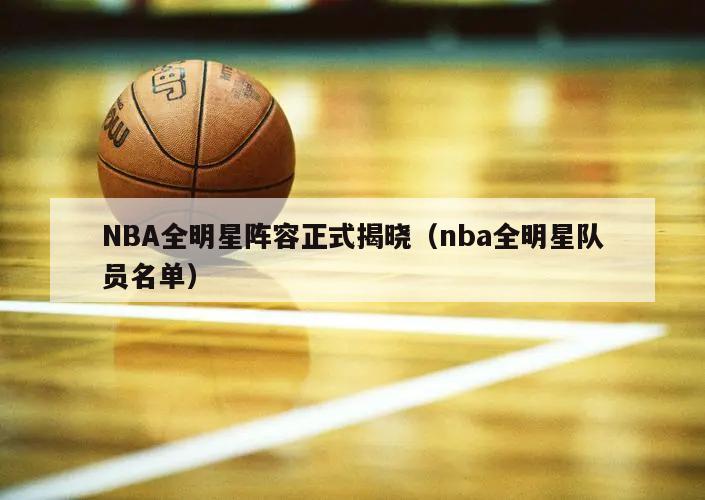 NBA全明星阵容正式揭晓（nba...