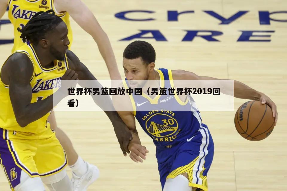 世界杯男篮回放中国（男篮世界杯2...
