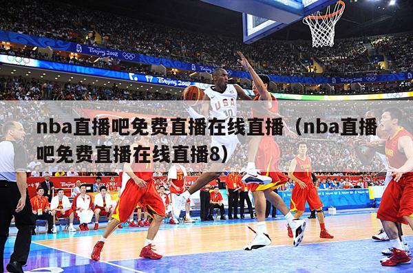 nba直播吧免费直播在线直播（nba直播吧免费直播在线直播8）