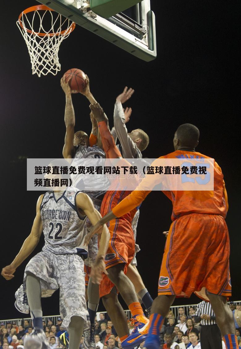 篮球直播免费观看网站下载（篮球直播免费视频直播网）