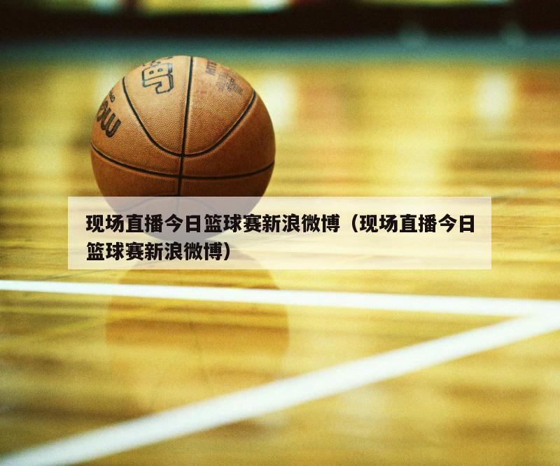 现场直播今日篮球赛新浪微博（现场...