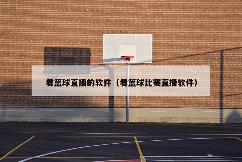 看篮球直播的软件（看篮球比赛直播...
