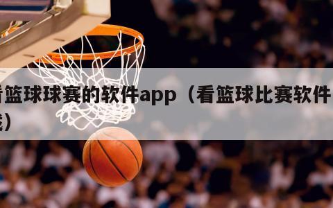 看篮球球赛的软件app（看篮球比...