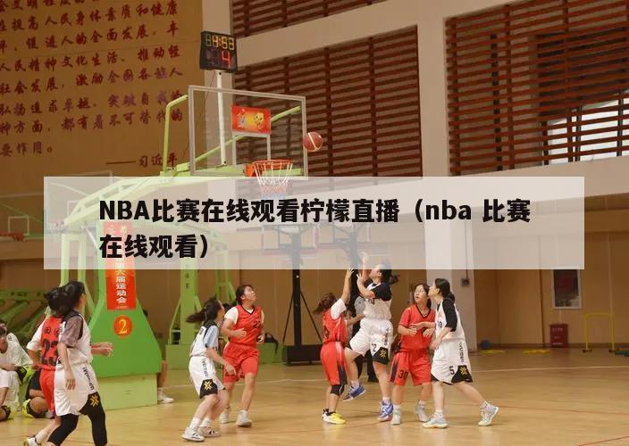NBA比赛在线观看柠檬直播（nba 比赛在线观看）