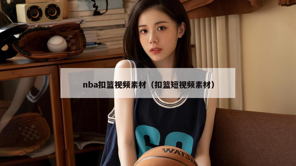nba扣篮视频素材（扣篮短视频素...
