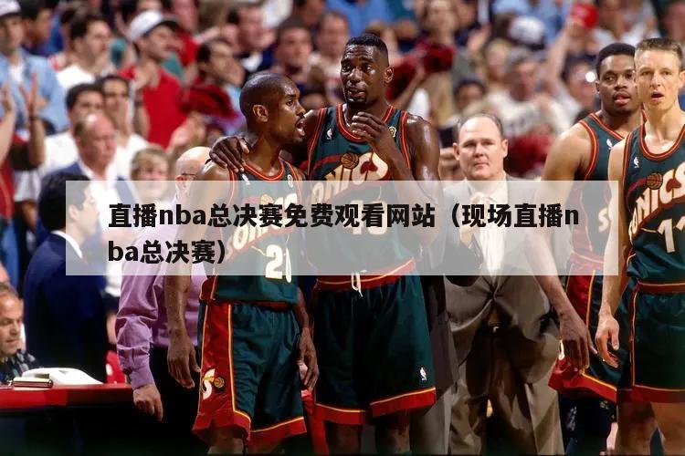 直播nba总决赛免费观看网站（现...