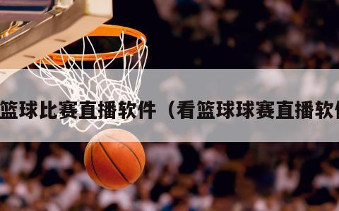 看篮球比赛直播软件（看篮球球赛直...
