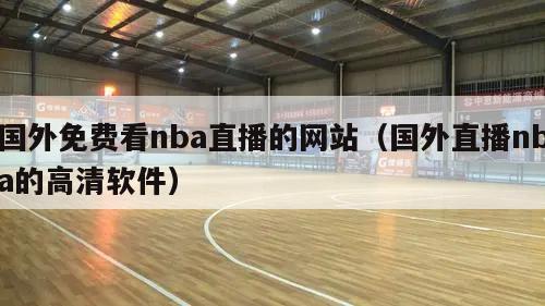 国外免费看nba直播的网站（国外...