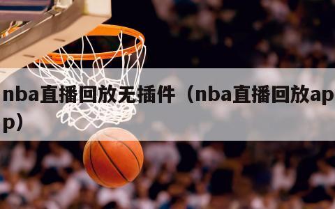 nba直播回放无插件（nba直播...