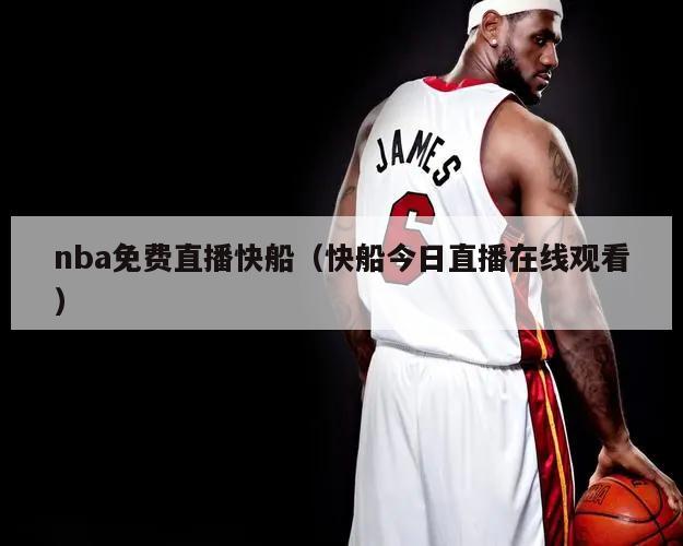 nba免费直播快船（快船今日直播...