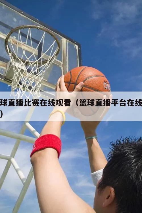 篮球直播比赛在线观看（篮球直播平...