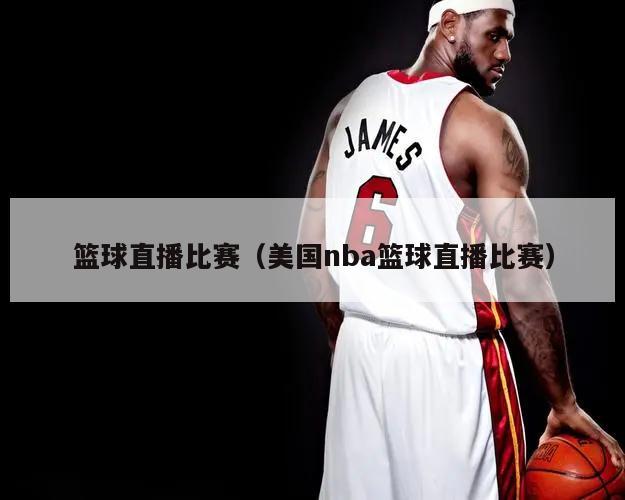 篮球直播比赛（美国nba篮球直播...