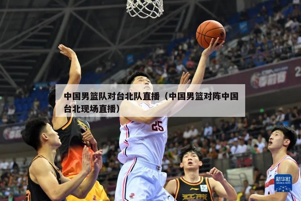 中国男篮队对台北队直播（中国男篮...