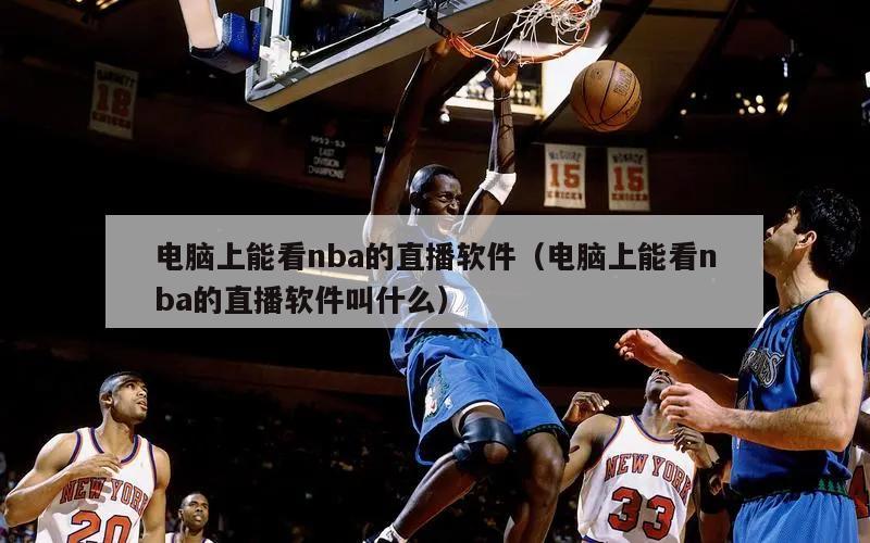 电脑上能看nba的直播软件（电脑...