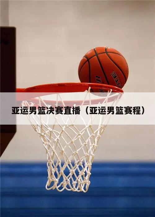 亚运男篮决赛直播（亚运男篮赛程）