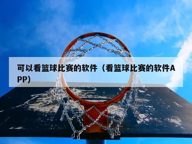 可以看篮球比赛的软件（看篮球比赛...